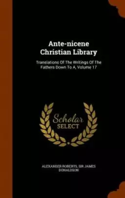 Ante-nicene Christian Library: Translations Of The Writings Of The Fathers Down To A, Volume 17