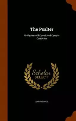 The Psalter: Or Psalms Of David And Certain Canticles
