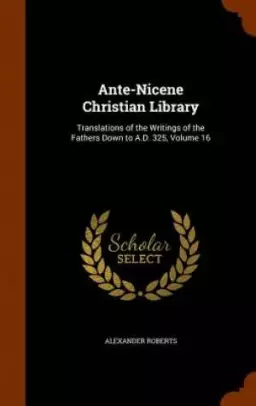 Ante-Nicene Christian Library: Translations of the Writings of the Fathers Down to A.D. 325, Volume 16