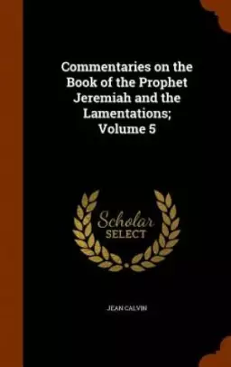 Commentaries on the Book of the Prophet Jeremiah and the Lamentations; Volume 5