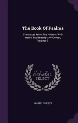 The Book Of Psalms: Translated From The Hebrew: With Notes, Explanatory And Critical, Volume 1