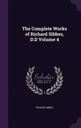 The Complete Works of Richard Sibbes, D.D Volume 4