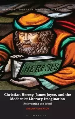 Christian Heresy, James Joyce, and the Modernist Literary Imagination: Reinventing the Word