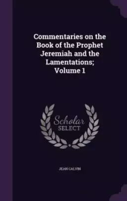 Commentaries on the Book of the Prophet Jeremiah and the Lamentations; Volume 1