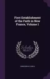 First Establishment of the Faith in New France, Volume 1