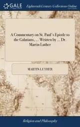 A Commentary on St. Paul's Epistle to the Galatians, ... Written by ... Dr. Martin Luther
