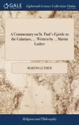 A Commentary on St. Paul's Epistle to the Galatians, ... Written by ... Martin Luther