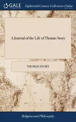the A Journal of the Life of Thomas Story: Containing, an Account of His Remarkable Convincement Of, and Embracing the Principles of Truth, as Held by