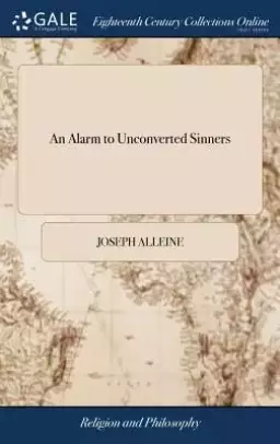 An Alarm to Unconverted Sinners: In a Serious Treatise, ... by Joseph Alleine, ... to Which Is Added, Prayers for Families