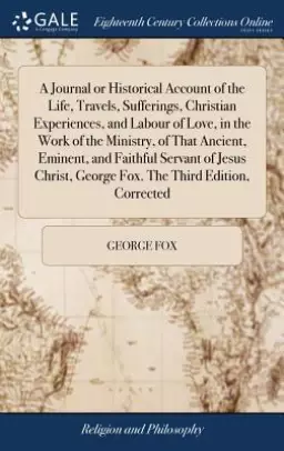 A Journal or Historical Account of the Life, Travels, Sufferings, Christian Experiences, and Labour of Love, in the Work of the Ministry, of That Anci