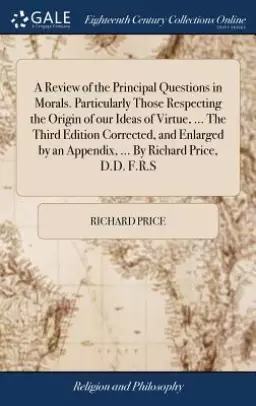 A Review of the Principal Questions in Morals. Particularly Those Respecting the Origin of Our Ideas of Virtue, ... the Third Edition Corrected, and E