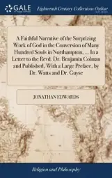 A Faithful Narrative of the Surprizing Work of God in the Conversion of Many Hundred Souls in Northampton, ... in a Letter to the Revd. Dr. Benjamin C