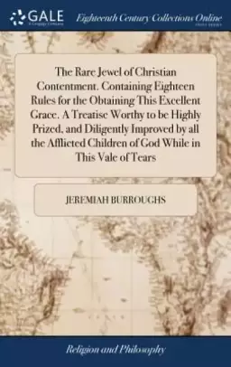 The Rare Jewel of Christian Contentment. Containing Eighteen Rules for the Obtaining This Excellent Grace. a Treatise Worthy to Be Highly Prized, and