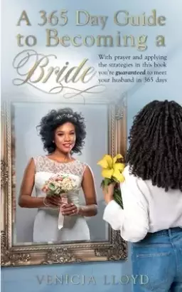 A 365 Day Guide to Becoming a Bride: With prayer and applying the strategies in this book You're guaranteed to meet your husband in 365 days