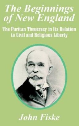 The Beginnings of New England: The Puritan Theocracy in Its Relation to Civil and Religious Liberty