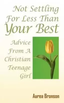 Not Settling For Less Than Your Best:  Advice From A Christian Teenage Girl
