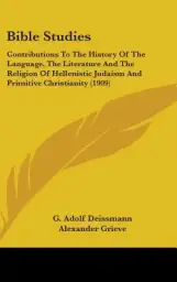 Bible Studies: Contributions To The History Of The Language, The Literature And The Religion Of Hellenistic Judaism And Primitive Chr