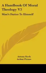 A Handbook Of Moral Theology V3: Man's Duties To Himself