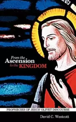 From the Ascension to the Kingdom: Prophecies of Jesus' Olivet Discourse