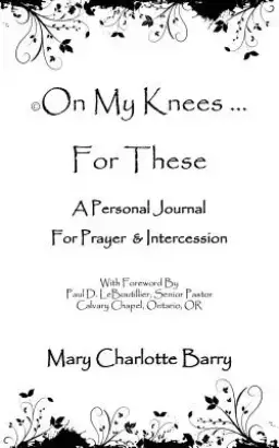 On My Knees ... for These: A Personal Journal for Prayer & Intercession