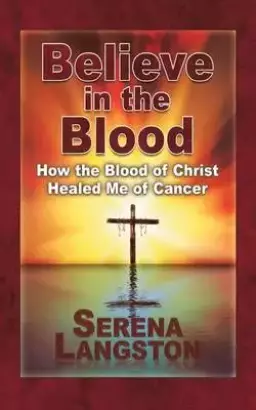 Believe in the Blood: How the Blood of Christ Healed Me of Cancer