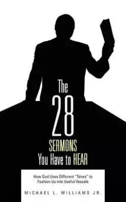 The 28 Sermons You Have to Hear: How God Uses Different Times to Fashion Us Into Useful Vessels