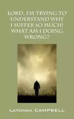 Lord, I'm Trying To Understand Why I Suffer So Much! What Am I Doing Wrong?