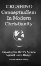 Crushing Conceptualism in Modern Christianity: Exposing the Devil's Agenda Against God's Design