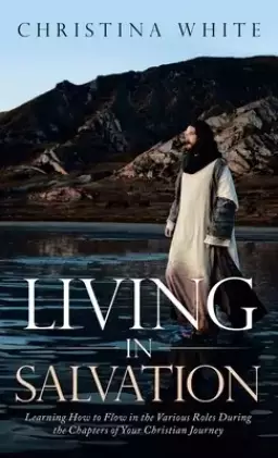 Livng in Salvation: Learning How to Flow in the Various Roles During the Chapters of Your Christian Journey