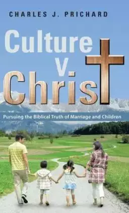 Culture V. Christ: Pursuing the Biblical Truth of Marriage and Children