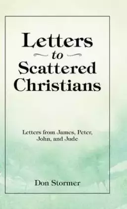 Letters to Scattered Christians: Letters from James, Peter, John, and Jude