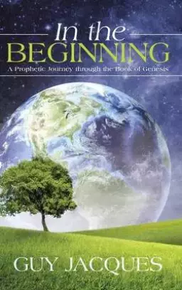 In the Beginning: A Prophetic Journey Through the Book of Genesis