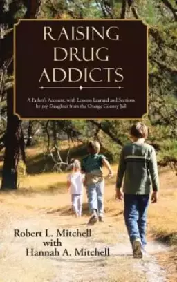 Raising Drug Addicts: A Father's Account, with Lessons Learned and Sections by my Daughter from the Orange County Jail