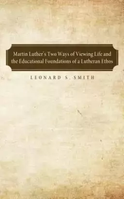 Martin Luther's Two Ways of Viewing Life and the Educational Foundation of a Lutheran Ethos