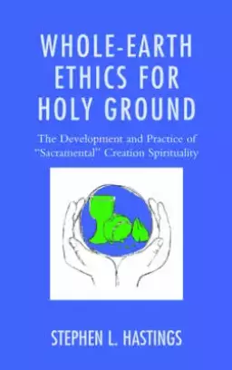 Whole-Earth Ethics for Holy Ground: The Development and Practice of "sacramental" Creation Spirituality