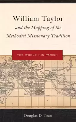 William Taylor and the Mapping of the Methodist Missionary Tradition: The World His Parish
