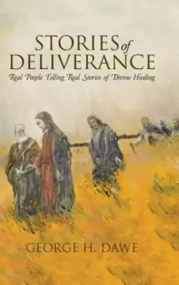 Stories of Deliverance: Real People Telling Real Stories of Divine Healing