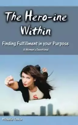 The Hero-ine Within, Finding Fulfillment in your Purpose: A Women's Devotional