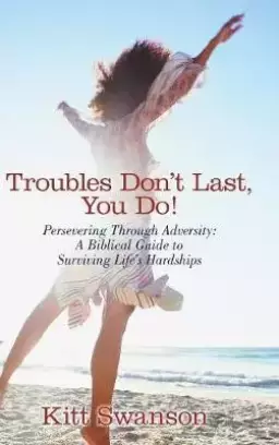 Troubles Don't Last, You Do!: Persevering Through Adversity: A Biblical Guide to Surviving Life's Hardships