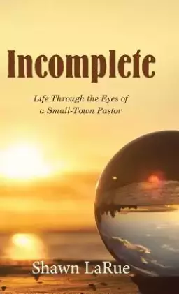 Incomplete: Life Through the Eyes of a Small-Town Pastor