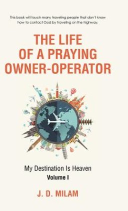 The Life of a Praying Owner-Operator: My Destination Is Heaven Volume I