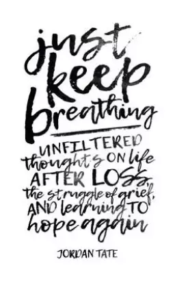 Just Keep Breathing: Unfiltered Thoughts on Life After Loss, the Struggle of Grief, and Learning to Hope Again