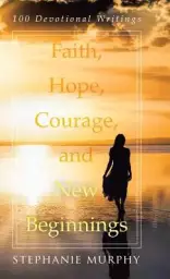 Faith, Hope, Courage, and New Beginnings: 100 Devotional Writings