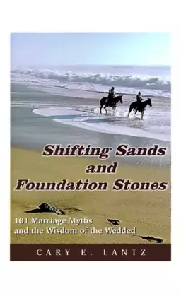 Shifting Sands and Foundation Stones: 101 Marriage Myths and the Wisdom of the Wedded