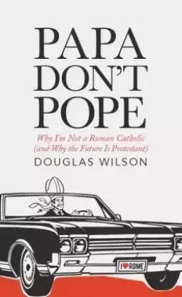 Papa Don't Pope: Why I'm Not a Roman Catholic (and Why the Future is Protestant)