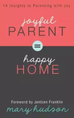 Joyful Parent = Happy Home: 14 Insights to Parenting with Joy