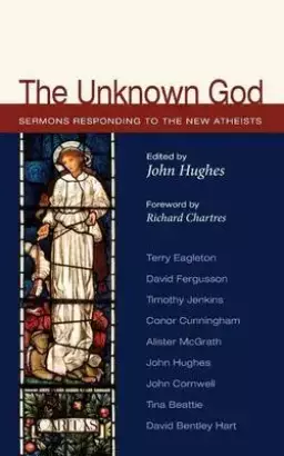 The Unknown God: Sermons Responding to the New Atheists