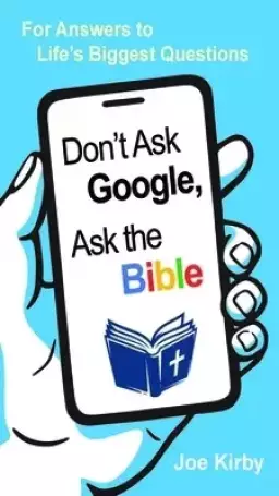 Don't Ask Google, Ask the Bible: For Answers to Life's Biggest Questions