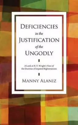 Deficiencies in the Justification of the Ungodly: A Look at N.T. Wright's View of the Doctrine of Imputed Righteousness