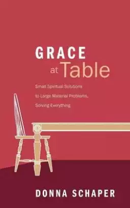 Grace at Table: Small Spiritual Solutions to Large Material Problems, Solving Everything